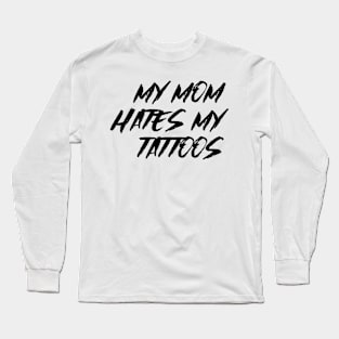 My Mom Hates My Tattoos Long Sleeve T-Shirt